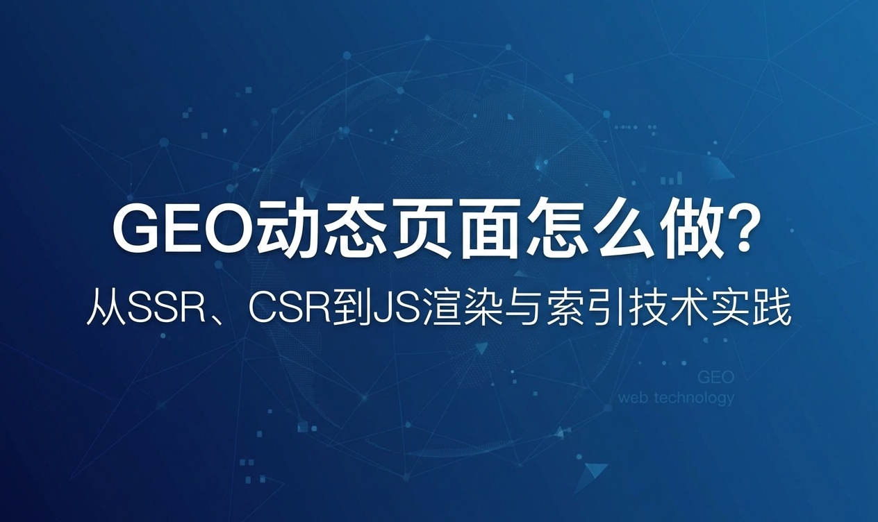 GEO动态页面怎么做？从SSR、CSR到JS渲染与索引技术实践
