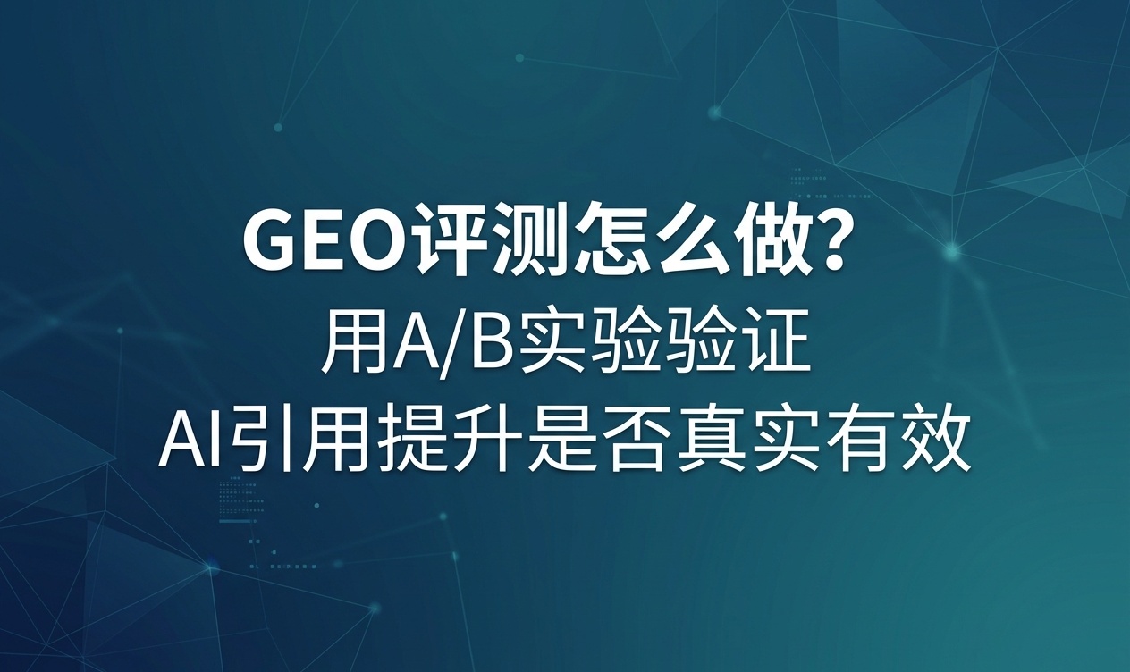 GEO评测怎么做？用A/B实验验证AI引用提升是否真实有效