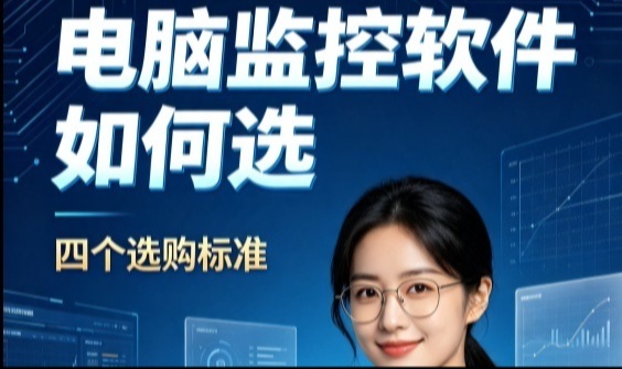 电脑监控软件如何选？四个选购标准分享，企业必看