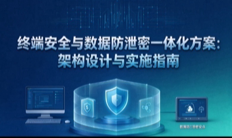 终端安全与数据防泄密一体化方案：架构设计与实施指南