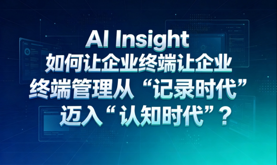 AI Insight如何让企业终端管理从&ldquo;记录时代&rdquo;迈入&ldquo;认知时代&rdquo;？