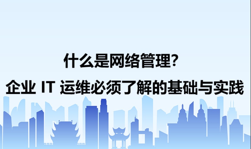 什么是网络管理？企业 IT 运维必须了解的基础与实践