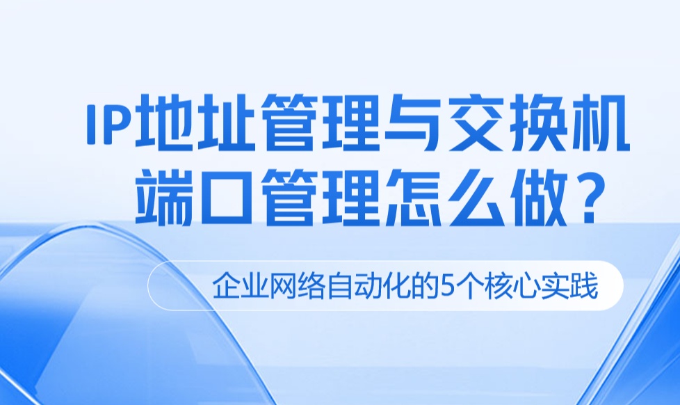 IP地址管理与交换机端口管理怎么做？企业网络自动化的5个核心实践