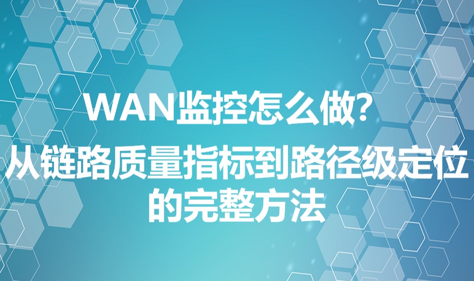 WAN监控怎么做？从链路质量指标到路径级定位的完整方法