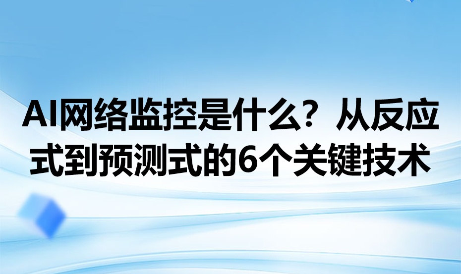 AI网络监控是什么？从反应式到预测式的6个关键技术