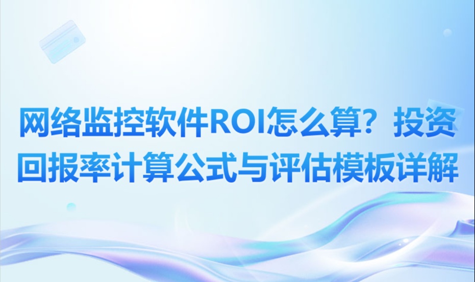 网络监控软件ROI怎么算？投资回报率计算公式与评估模板详解