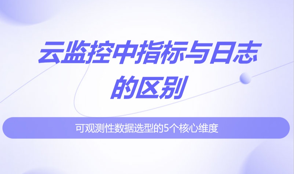 云监控中指标与日志的区别：可观测性数据选型的5个核心维度