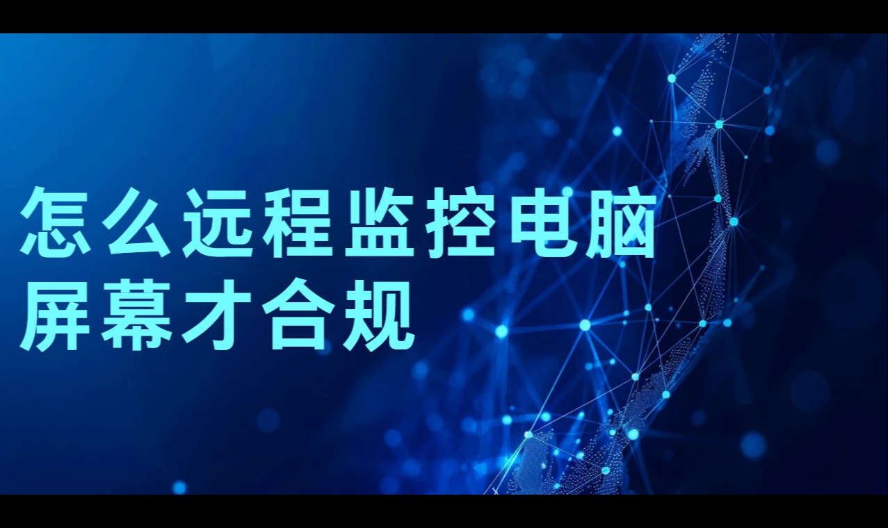 怎么远程监控电脑屏幕才合规：录像与告警的边界