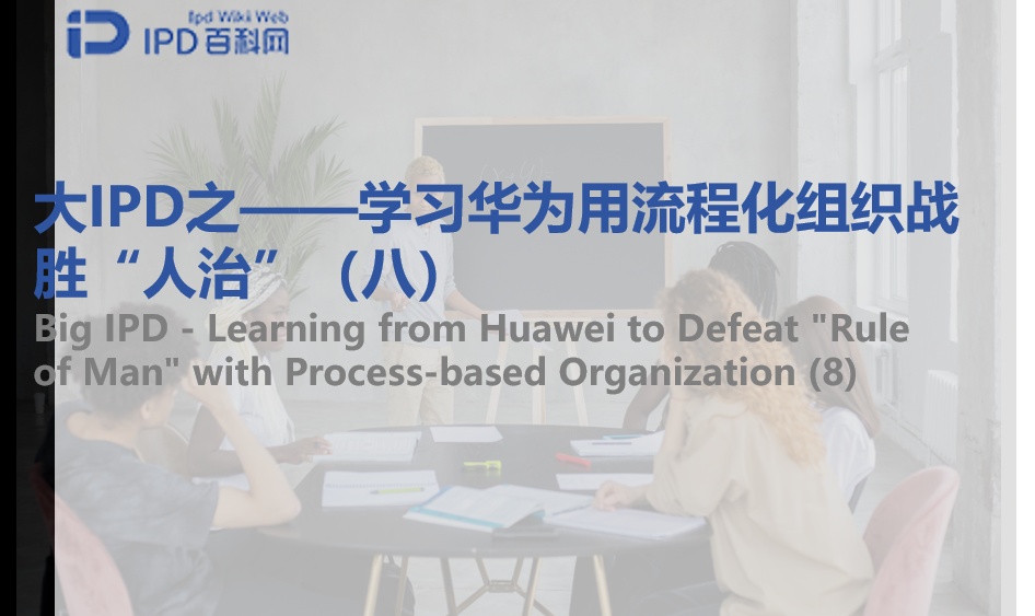 大IPD之&mdash;&mdash;学习华为用流程化组织战胜&ldquo;人治&rdquo;（八）