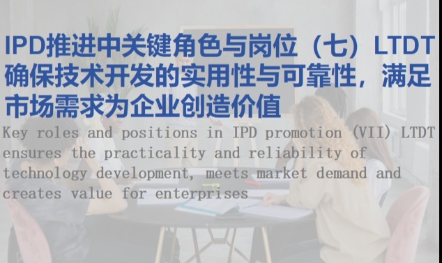 IPD推进中关键角色与岗位（七）LTDT确保技术开发的实用性与可靠性，满足市场需求为企业创造价值