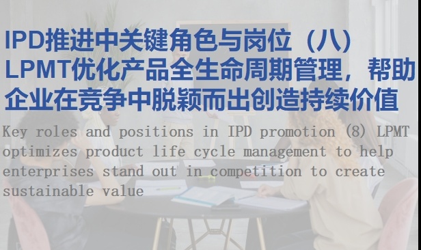 IPD推进中关键角色与岗位（八）LPMT优化产品全生命周期管理，帮助企业在竞争中脱颖而出创造持续价值