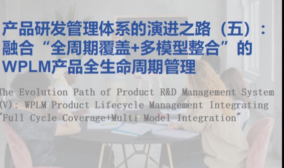 产品研发管理体系的演进之路（五）：融合&ldquo;全周期覆盖+多模型整合&rdquo;的WPLM产品全生命周期管理