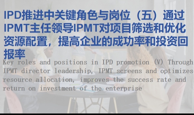 IPD推进中关键角色与岗位（五）通过IPMT主任领导IPMT对项目筛选和优化资源配置，提高企业的成功率和投资回报率