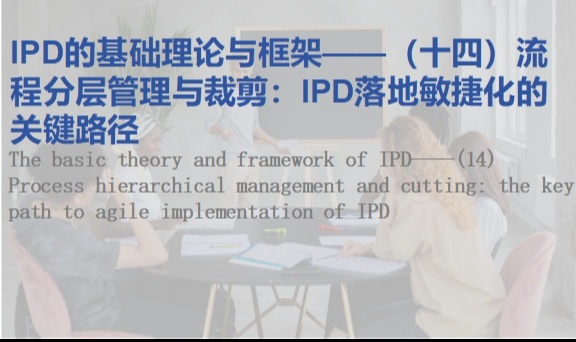 IPD的基础理论与框架&mdash;&mdash;（十四）流程分层管理与裁剪：IPD落地敏捷化的关键路径