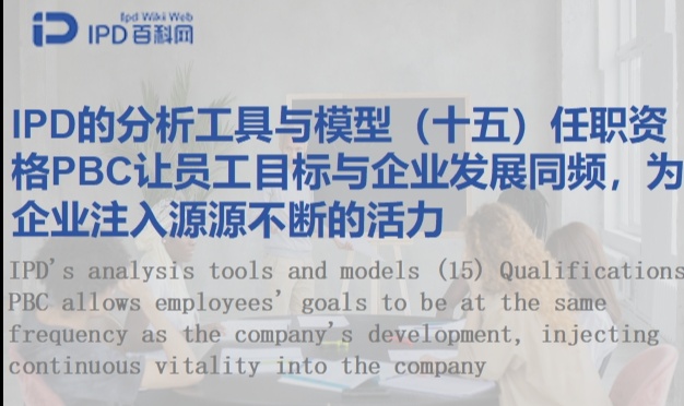 IPD的分析工具与模型（十五）任职资格PBC让员工目标与企业发展同频，为企业注入源源不断的活力