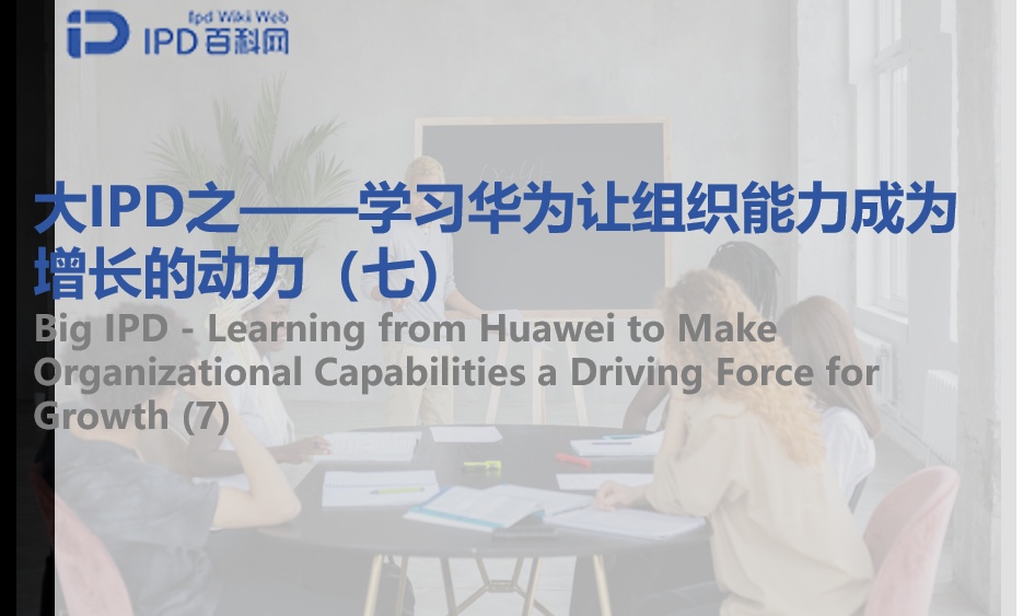 大IPD之&mdash;&mdash;学习华为让组织能力成为增长的动力（七）