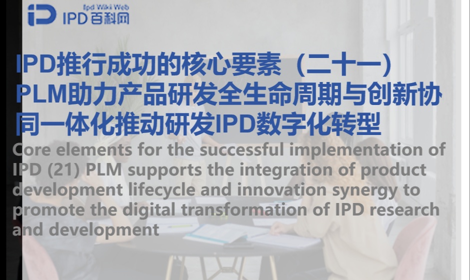 IPD推行成功的核心要素（二十一）PLM助力产品研发全生命周期与创新协同一体化推动研发IPD数字化转型