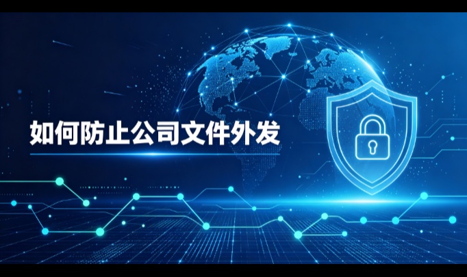 如何防止公司文件外发：通道分布、识别边界与管控约束