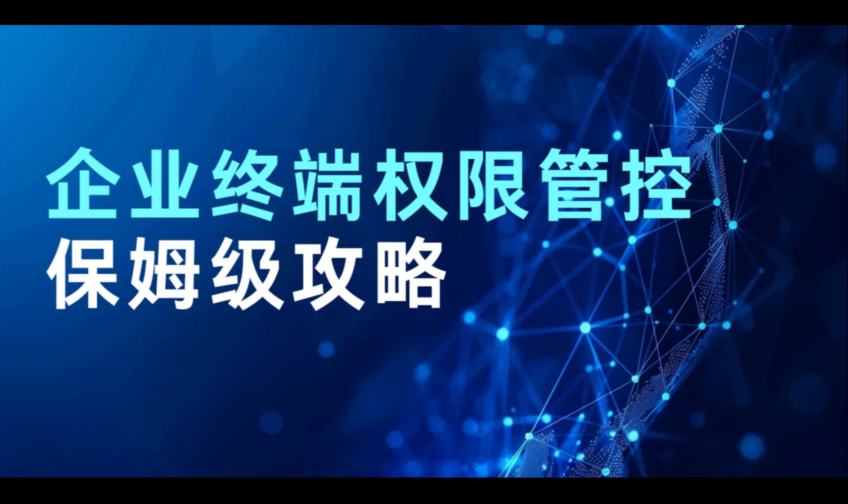 企业终端权限管控保姆级攻略来啦！看完这篇收获满满！