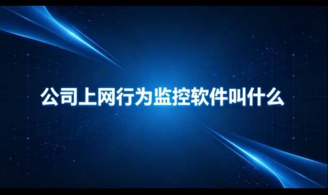 公司上网行为监控软件叫什么？从叫法说到功能边界