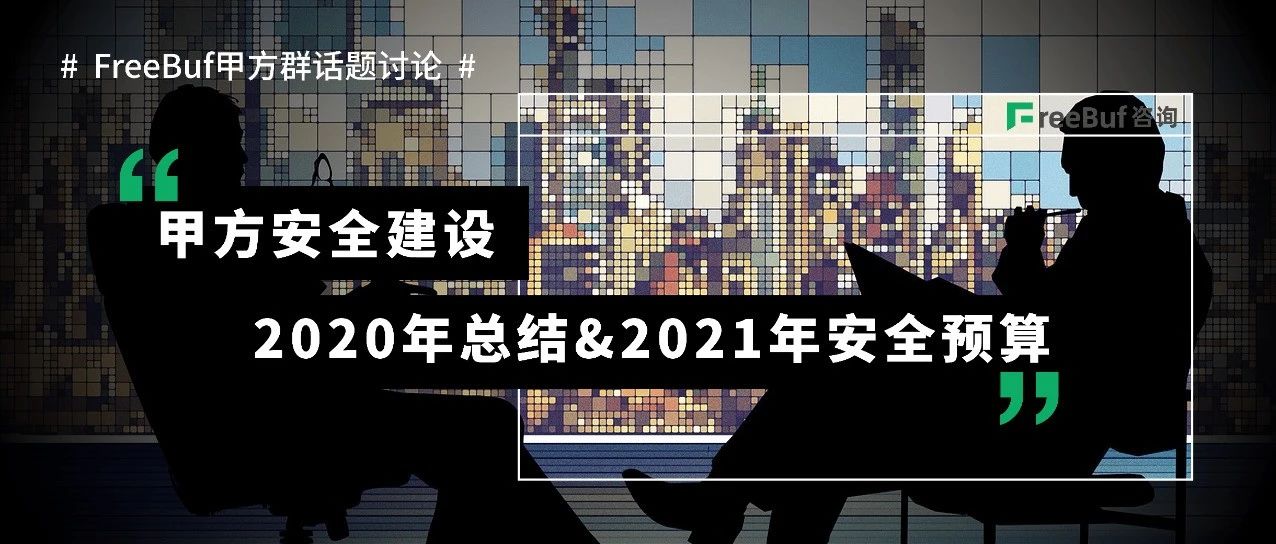 FreeBuf甲方群 | 2020甲方安全总结&2021甲方安全建设预算
