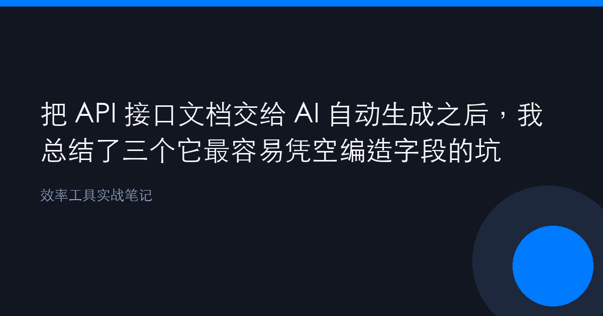 把 API 接口文档交给 AI 自动生成之后，我总结了三个它最容易凭空编造字段的坑