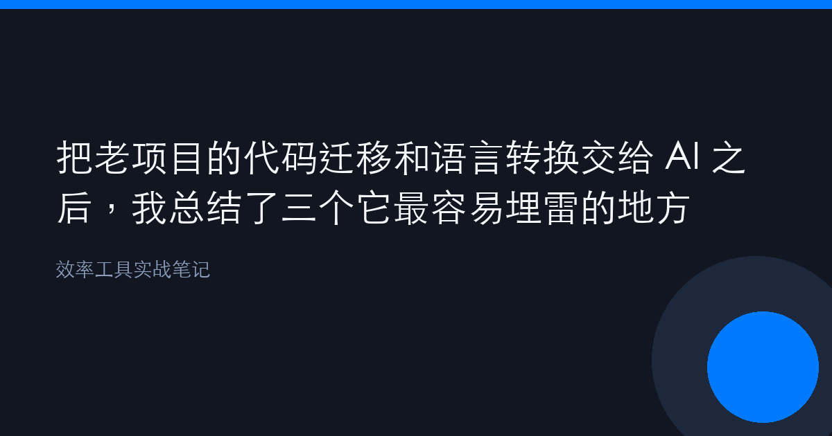 把老项目的代码迁移和语言转换交给 AI 之后，我总结了三个它最容易埋雷的地方