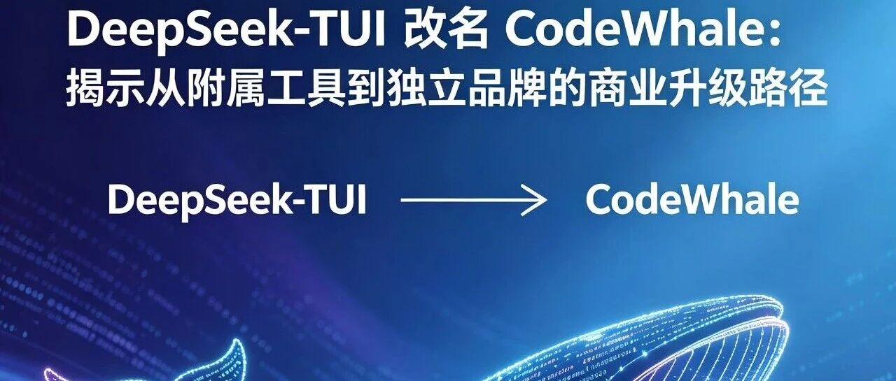 DeepSeek-TUI 改名 CodeWhale：揭示从附属工具到独立品牌的商业升级路径