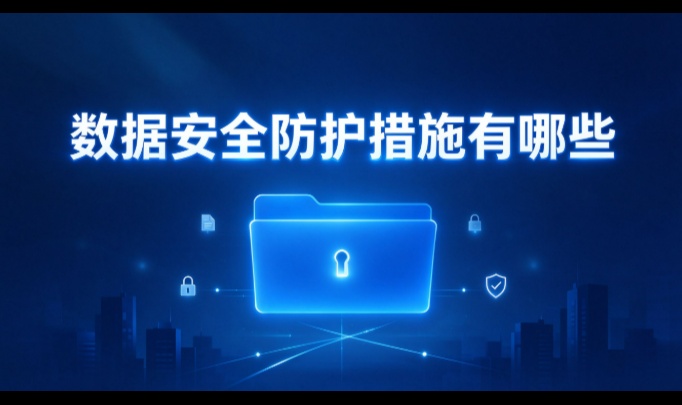 数据安全防护措施有哪些：跟着一份文件走完全程，就知该上几道闸