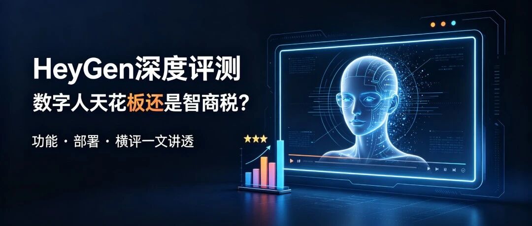 数字人生成HeyGen深度评测：天花板还是智商税？功能、部署、横评一文讲透