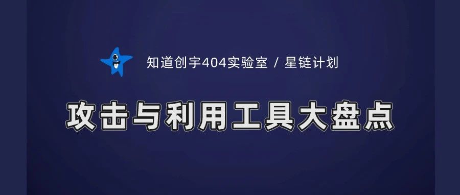 404星链计划 | 攻防演练必备之开源攻击与利用工具盘点