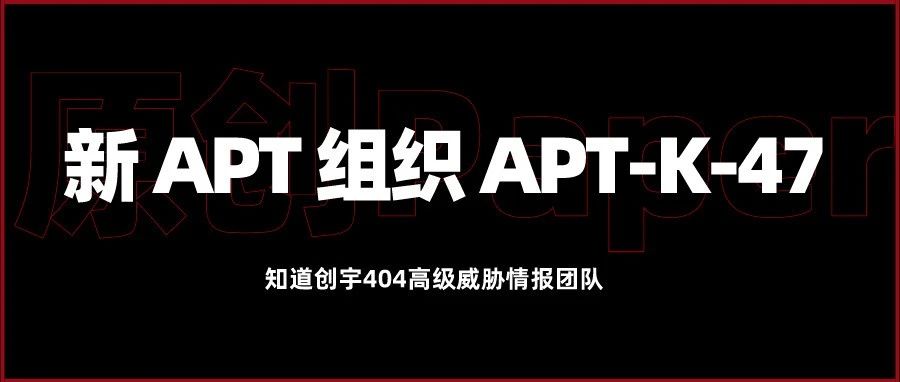 原创Paper | 揭秘南亚新 APT 组织 APT-K-47 “神秘象”