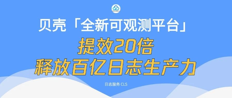 贝壳『全新可观测平台』提效20倍，释放百亿日志生产力