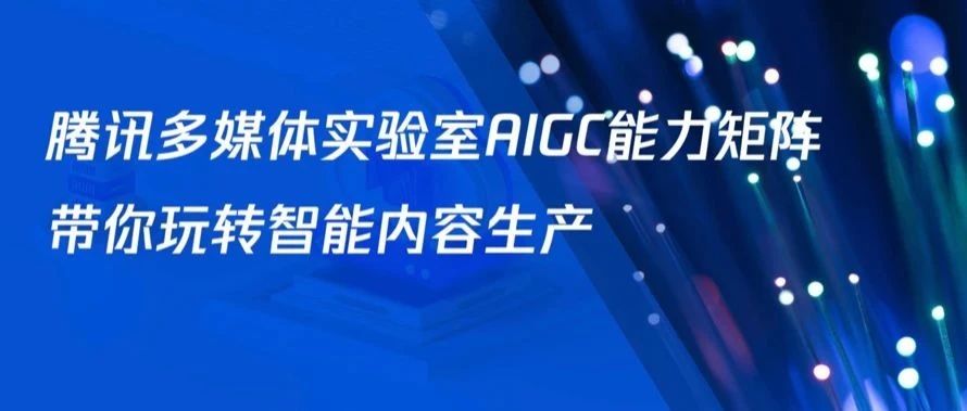 腾讯多媒体实验室AIGC能力矩阵带你玩转智能内容生产