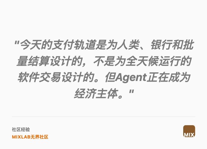 "今天的支付轨道是为人类、银行和批量结算设计的，不是为全天候运行的软件交易设计的。但Agent正在成为经济主体。"