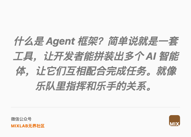 什么是 Agent 框架？简单说就是一套工具，让开发者能拼装出多个 AI 智能体，让它们互相配合完成任务。就像乐队里指挥和乐手的关系。