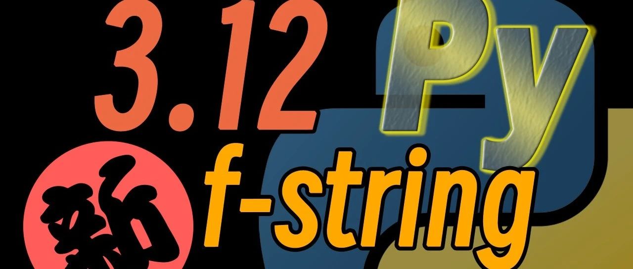Python精讲 | 超好用的f-string和Python3.12的新增特性