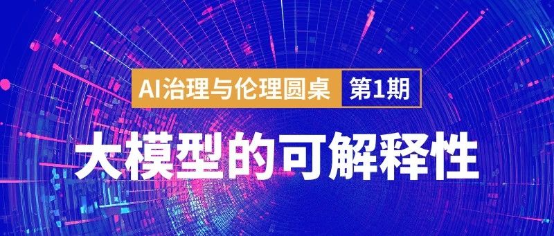 首期AI治理与伦理圆桌：大模型的可解释性