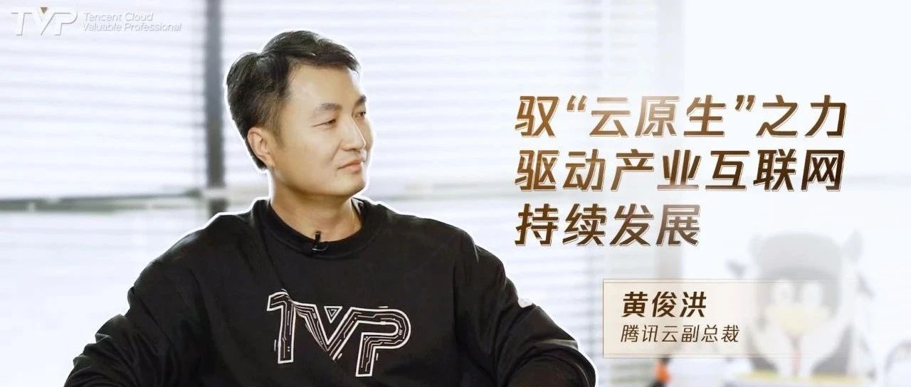 腾讯云副总裁黄俊洪：驭“云原生”之力，驱动产业互联网持续发展