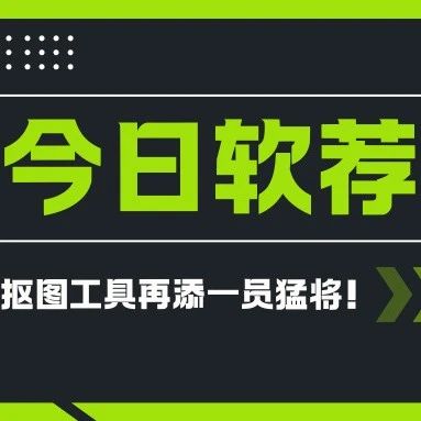 今日软荐：抠图工具再添一员猛将！批量去背景从未如此简单