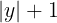 |y| + 1