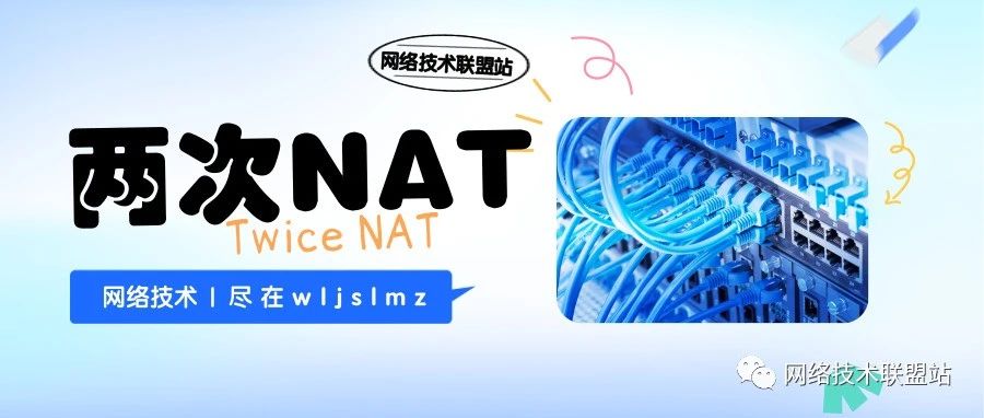 什么是两次NAT（Twice NAT）技术？华为和思科设备如何配置？本文给您解惑！