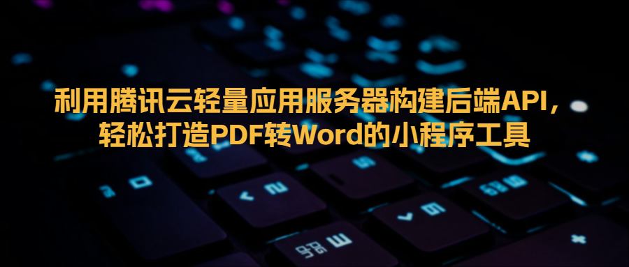 利用腾讯云轻量应用服务器构建后端API，轻松打造PDF转Word的小程序工具