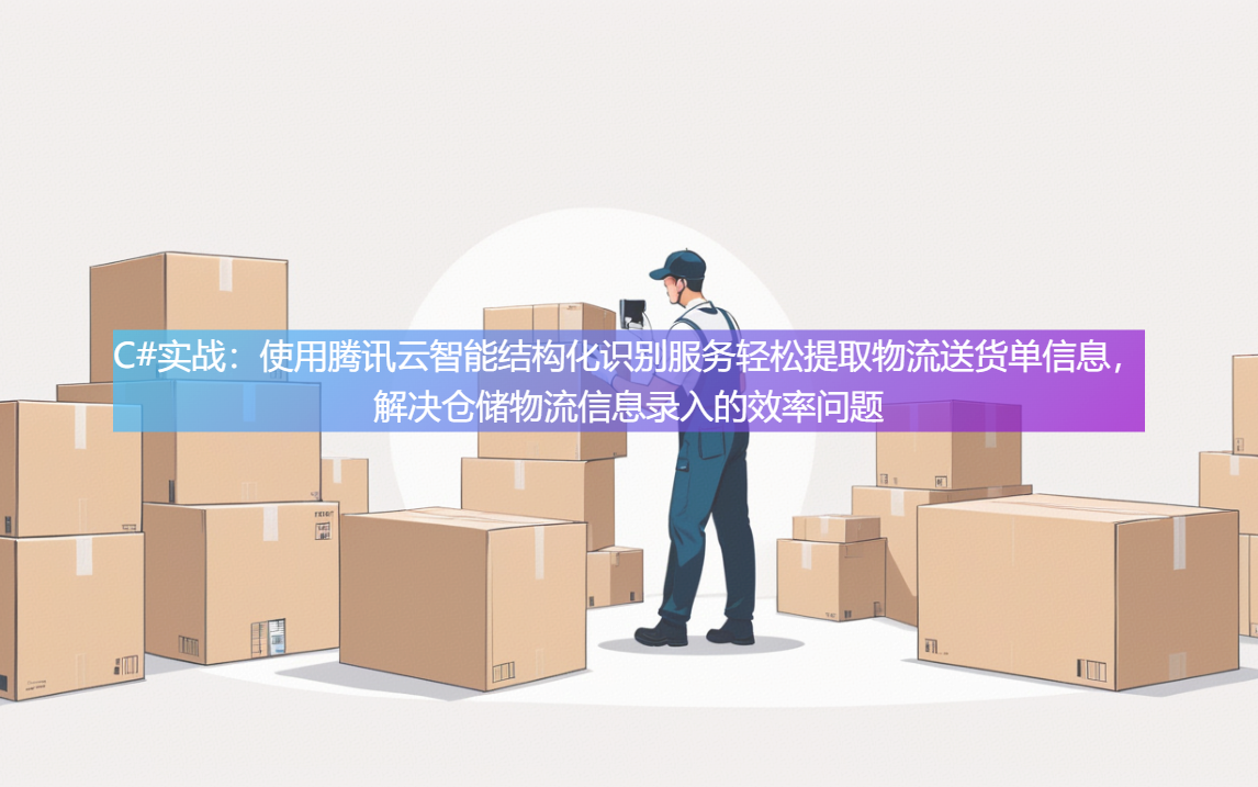 C#实战：使用腾讯云智能结构化识别服务轻松提取物流送货单信息，解决仓储物流信息录入的效率问题