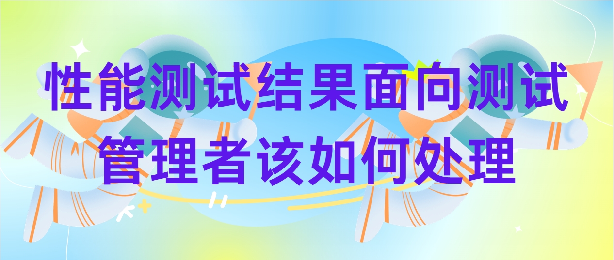 性能测试结果面向测试管理者该如何处理