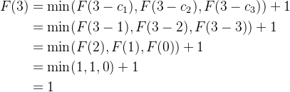 \begin{aligned} F(3) &= \min({F(3- c_1), F(3-c_2), F(3-c_3)}) + 1 \\ &= \min({F(3- 1), F(3-2), F(3-3)}) + 1 \\ &= \min({F(2), F(1), F(0)}) + 1 \\ &= \min({1, 1, 0}) + 1 \\ &= 1 \end{aligned}