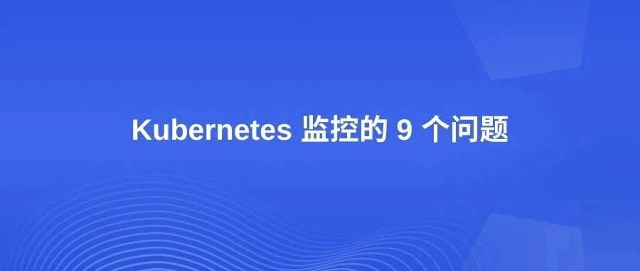 回答关于Kubernetes 监控的 9 个问题