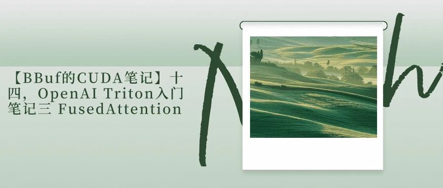 【BBuf的CUDA笔记】十四，OpenAI Triton入门笔记三 FusedAttention
