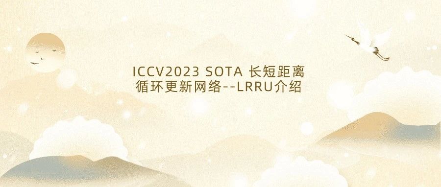ICCV2023 SOTA 长短距离循环更新网络--LRRU介绍