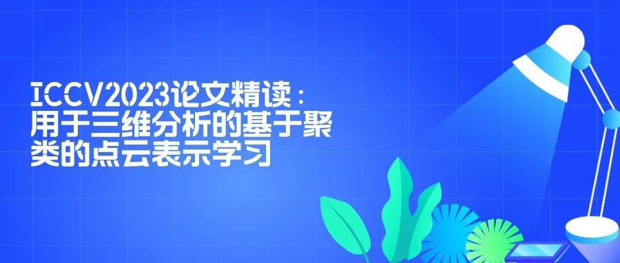ICCV2023论文精读：用于三维分析的基于聚类的点云表示学习